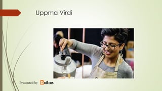 Uppma Virdi
Presented by
 