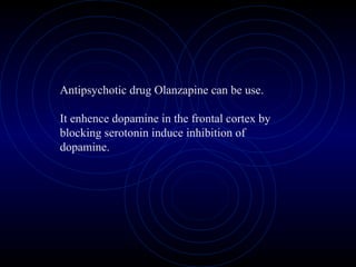 Antipsychotic drug Olanzapine can be use.
It enhence dopamine in the frontal cortex by
blocking serotonin induce inhibition of
dopamine.
 