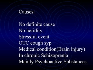 Causes:
No definite cause
No heridity.
Stressful event
OTC cough syp
Medical condition(Brain injury)
In chronic Schizoprenia
Mainly Psychoactive Substances.
 