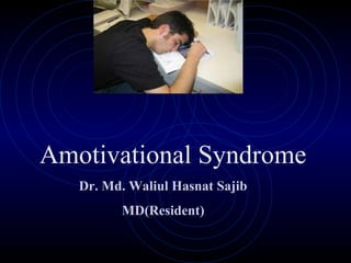 Amotivational Syndrome
Dr. Md. Waliul Hasnat SajibDr. Md. Waliul Hasnat Sajib
MD(Resident)MD(Resident)
 