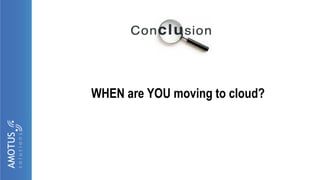 Conclusion
WHEN are YOU moving to cloud?
 