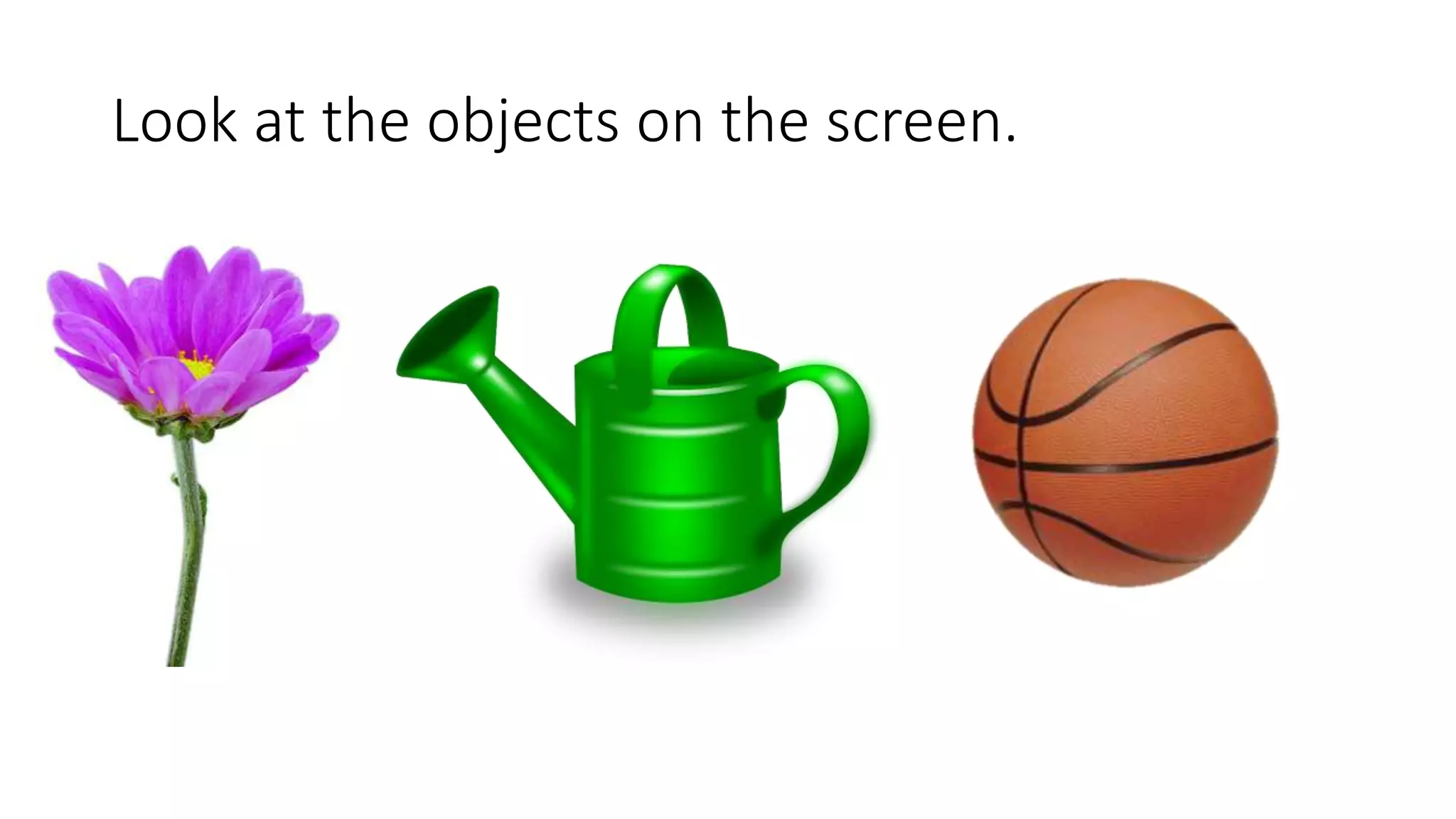 Look at the objects on the screen.
 