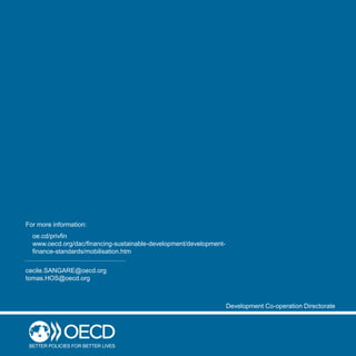 For more information:
cecile.SANGARE@oecd.org
tomas.HOS@oecd.org
Development Co-operation Directorate
oe.cd/privfin
www.oecd.org/dac/financing-sustainable-development/development-
finance-standards/mobilisation.htm
 