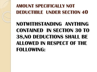 AMOUNT SPECIFICALLY NOT
DEDUCTIBLE UNDER SECTION 40
NOTWITHSTANDING ANYTHING
CONTAINED IN SECTION 30 TO
38,NO DEDUCTIONS SHALL BE
ALLOWED IN RESPECT OF THE
FOLLOWING:
 