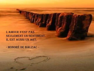 L'amour n'est pas seulement un sentiment,il est aussi un art.- Honoré de Balzac - 