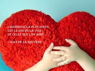 L'harmonie la plus douceest le son de la voixde celle que l'on aime.- Jean de la Bruyère - 