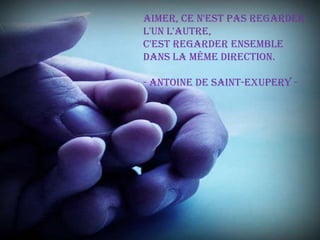Aimer, ce n'est pas regarder l'un l'autre,c'est regarder ensemble dans la même direction.- Antoine de Saint-Exupery - 