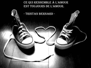 Ce qui ressemble à l'amour est toujours de l'amour.- Tristan Bernard - 
