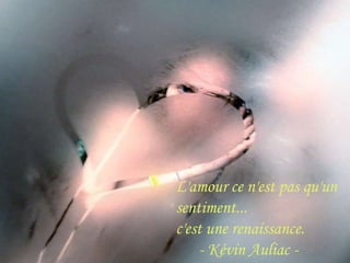 L'amour ce n'est pas qu'un sentiment...c'est une renaissance.      - Kévin Auliac - 