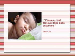“ L’amour, c’est toujours faire dodo ensemble.” Mika, 5 ans 