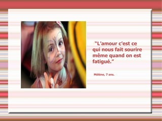 “ L’amour c’est ce qui nous fait sourire même quand on est fatigué.” Mélène, 7 ans. 