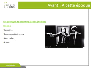 Avant ! A cette époque

Les stratégies de netlinking étaient orientées
sur les :
•Annuaires
•Communiqués de presse
•Liens cachés
•Forum

Confidentiel
Confidentiel

14
14

 
