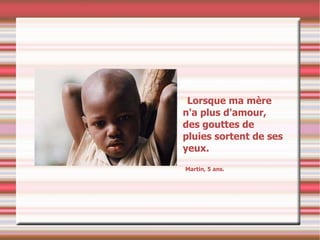 Lorsque ma mère n'a plus d'amour, des gouttes de pluies sortent de ses yeux. Martin, 5 ans. 