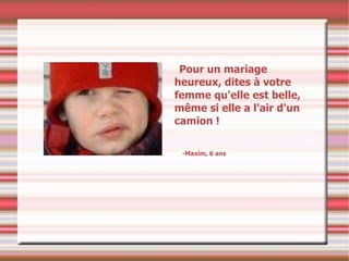 Pour un mariage heureux, dites à votre femme qu'elle est belle, même si elle a l'air d'un camion ! -Maxim, 6 ans 