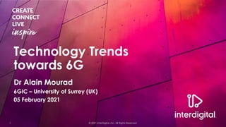 Technology Trends
towards 6G
© 2021 InterDigital, Inc. All Rights Reserved.
1
Dr Alain Mourad
6GIC – University of Surrey (UK)
05 February 2021
 