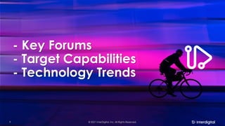 - Key Forums
- Target Capabilities
- Technology Trends
© 2021 InterDigital, Inc. All Rights Reserved.
9
 