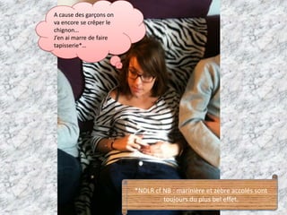 A cause des garçons on va encore se crêper le chignon… J’en ai marre de faire tapisserie*…*NDLR cf NB : marinière et zèbre accolés sont toujours du plus bel effet.