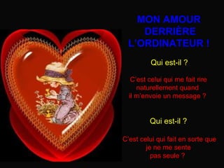 Qui est-il ? C’est celui qui me fait rire  naturellement quand  il m’envoie un message ?  Qui est-il ? C’est celui qui fait en sorte que je ne me sente pas seule ?  MON AMOUR DERRIÈRE L’ORDINATEUR ! 