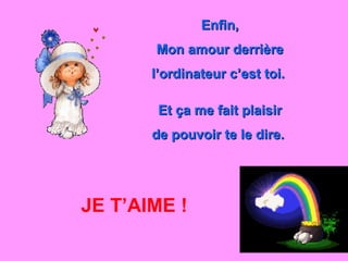 Enfin, Mon amour derrière l’ordinateur c’est toi.  Et ça me fait plaisir de pouvoir te le dire.  JE T’AIME ! 