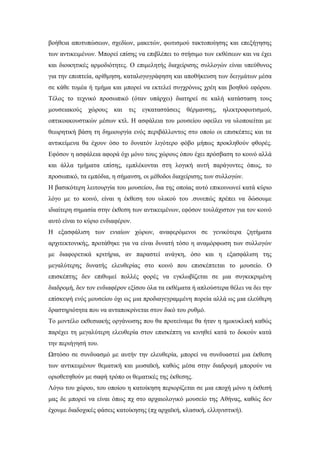 βοήθεια αποτυπώσεων, σχεδίων, μακετών, φωτισμού τακτοποίησης και επεξήγησης
των αντικειμένων. Μπορεί επίσης να επιβλέπει το στήσιμο των εκθέσεων και να έχει
και διοικητικές αρμοδιότητες. Ο επιμελητής διαχείρισης συλλογών είναι υπεύθυνος
για την εποπτεία, αρίθμηση, καταλογογράφηση και αποθήκευση των δειγμάτων μέσα
σε κάθε τομέα ή τμήμα και μπορεί να εκτελεί συγχρόνως χρέη και βοηθού εφόρου.
Τέλος το τεχνικό προσωπικό (όταν υπάρχει) διατηρεί σε καλή κατάσταση τους
μουσειακούς χώρους και τις εγκαταστάσεις θέρμανσης, ηλεκτροφωτισμού,
οπτικοακουστικών μέσων κτλ. Η ασφάλεια του μουσείου οφείλει να υλοποιείται με
θεωρητική βάση τη δημιουργία ενός περιβάλλοντος στο οποίο οι επισκέπτες και τα
αντικείμενα θα έχουν όσο το δυνατόν λιγότερο φόβο μήπως προκληθούν φθορές.
Εφόσον η ασφάλεια αφορά όχι μόνο τους χώρους όπου έχει πρόσβαση το κοινό αλλά
και άλλα τμήματα επίσης, εμπλέκονται στη λογική αυτή παράγοντες όπως, το
προσωπικό, τα εμπόδια, η σήμανση, οι μέθοδοι διαχείρισης των συλλογών.
Η βασικότερη λειτουργία του μουσείου, δια της οποίας αυτό επικοινωνεί κατά κύριο
λόγο με το κοινό, είναι η έκθεση του υλικού του .συνεπώς πρέπει να δώσουμε
ιδιαίτερη σημασία στην έκθεση των αντικειμένων, εφόσον τουλάχιστον για τον κοινό
αυτό είναι το κύριο ενδιαφέρον.
Η εξασφάλιση των ενιαίων χώρων, αναφερόμενοι σε γενικότερα ζητήματα
αρχιτεκτονικής, προτάθηκε για να είναι δυνατή τόσο η αναμόρφωση των συλλογών
με διαφορετικά κριτήρια, αν παραστεί ανάγκη, όσο και η εξασφάλιση της
μεγαλύτερης δυνατής ελευθερίας στο κοινό που επισκέπτεται το μουσείο. Ο
επισκέπτης δεν επιθυμεί πολλές φορές να εγκλωβίζεται σε μια συγκεκριμένη
διαδρομή, δεν τον ενδιαφέρον εξίσου όλα τα εκθέματα ή απλούστερα θέλει να δει την
επίσκεψή ενός μουσείου όχι ως μια προδιαγεγραμμένη πορεία αλλά ως μια ελεύθερη
δραστηριότητα που να ανταποκρίνεται στον δικό του ρυθμό.
Το μοντέλο εκθεσιακής οργάνωσης που θα προτείναμε θα ήταν η ημικυκλική καθώς
παρέχει τη μεγαλύτερη ελευθερία στον επισκέπτη να κινηθεί κατά το δοκούν κατά
την περιήγησή του.
Ωστόσο σε συνδυασμό με αυτήν την ελευθερία, μπορεί να συνδυαστεί μια έκθεση
των αντικειμένων θεματική και μωσαϊκή, καθώς μέσα στην διαδρομή μπορούν να
οριοθετηθούν με σαφή τρόπο οι θεματικές της έκθεσης.
Λόγω του χώρου, του οποίου η κατοίκηση περιορίζεται σε μια εποχή μόνο η έκθεσή
μας δε μπορεί να είναι όπως πχ στο αρχαιολογικό μουσείο της Αθήνας, καθώς δεν
έχουμε διαδοχικές φάσεις κατοίκησης (πχ αρχαϊκή, κλασική, ελληνιστική).
 