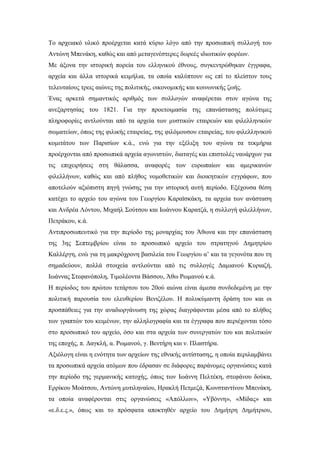 Το αρχειακό υλικό προέρχεται κατά κύριο λόγο από την προσωπική συλλογή του
Αντώνη Μπενάκη, καθώς και από μεταγενέστερες δωρεές ιδιωτικών φορέων.
Με άξονα την ιστορική πορεία του ελληνικού έθνους, συγκεντρώθηκαν έγγραφα,
αρχεία και άλλα ιστορικά κειμήλια, τα οποία καλύπτουν ως επί το πλείστον τους
τελευταίους τρεις αιώνες της πολιτικής, οικονομικής και κοινωνικής ζωής.
Ένας αρκετά σημαντικός αριθμός των συλλογών αναφέρεται στον αγώνα της
ανεξαρτησίας του 1821. Για την προετοιμασία της επανάστασης πολύτιμες
πληροφορίες αντλούνται από τα αρχεία των μυστικών εταιρειών και φιλελληνικών
σωματείων, όπως της φιλικής εταιρείας, της φιλόμουσου εταιρείας, του φιλελληνικού
κομιτάτου των Παρισίων κ.ά., ενώ για την εξέλιξη του αγώνα τα τεκμήρια
προέρχονται από προσωπικά αρχεία αγωνιστών, διαταγές και επιστολές ναυάρχων για
τις επιχειρήσεις στη θάλασσα, αναφορές των ευρωπαίων και αμερικανών
φιλελλήνων, καθώς και από πλήθος νομοθετικών και διοικητικών εγγράφων, που
αποτελούν αξιόπιστη πηγή γνώσης για την ιστορική αυτή περίοδο. Εξέχουσα θέση
κατέχει το αρχείο του αγώνα του Γεωργίου Καραϊσκάκη, τα αρχεία των ανάσταση
και Ανδρέα Λόντου, Μιχαήλ Σούτσου και Ιωάννου Καρατζά, η συλλογή φιλελλήνων,
Πετράκου, κ.ά.
Αντιπροσωπευτικό για την περίοδο της μοναρχίας του Άθωνα και την επανάσταση
της 3ης Σεπτεμβρίου είναι το προσωπικό αρχείο του στρατηγού Δημητρίου
Καλλέργη, ενώ για τη μακρόχρονη βασιλεία του Γεωργίου α’ και τα γεγονότα που τη
σημαδεύουν, πολλά στοιχεία αντλούνται από τις συλλογές Δαμιανού Κυριαζή,
Ιωάννας Στεφανόπολη, Τιμολέοντα Βάσσου, Άθω Ρωμανού κ.ά.
Η περίοδος του πρώτου τετάρτου του 20ού αιώνα είναι άμεσα συνδεδεμένη με την
πολιτική παρουσία του ελευθερίου Βενιζέλου. Η πολυκύμαντη δράση του και οι
προσπάθειες για την αναδιοργάνωση της χώρας διαγράφονται μέσα από το πλήθος
των γραπτών του κειμένων, την αλληλογραφία και τα έγγραφα που περιέχονται τόσο
στο προσωπικό του αρχείο, όσο και στα αρχεία των συνεργατών του και πολιτικών
της εποχής, π. Δαγκλή, α. Ρωμανού, γ. Βεντήρη και ν. Πλαστήρα.
Αξιόλογη είναι η ενότητα των αρχείων της εθνικής αντίστασης, η οποία περιλαμβάνει
τα προσωπικά αρχεία ατόμων που έδρασαν σε διάφορες παράνομες οργανώσεις κατά
την περίοδο της γερμανικής κατοχής, όπως των Ιωάννη Πελτέκη, στεφάνου δούκα,
Ερρίκου Μοάτσου, Αντώνη μυτιληναίου, Ηρακλή Πετμεζά, Κωνσταντίνου Μπενάκη,
τα οποία αναφέρονται στις οργανώσεις «Απόλλων», «Υβόννη», «Μίδας» και
«ε.δ.ε.ς.», όπως και το πρόσφατα αποκτηθέν αρχείο του Δημήτρη Δημήτριου,
 