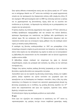 Στην πρώτη αίθουσα εντυπωσιάζεται κανείς απο την ξύλινη οροφή του 15ου
αιώνα
και το πολύχρωμο δάπεδο του 18ου
αιώνα που συνδυάζει την μακρά αρχιτεκτονική
ιστορία και την προσαρμογή στις διαφορετικές ανάγκες κάθε εποχής.στις άλλες 24
που περιέχουν 400 αριστουργήματα (από τα 2000 της συλλογής) φαίνεται η εξέλιξη
και τα χαρακτηριστικά της βενετσιάνικης τέχνης αλλά και τα γεγονότα που
συνδέονται με τη γέννηση , τη δημιουργία της συλλογής και τις μεταμορφώσεις των
κτηρίων που την φιλοξενούν.
Ο πρώτος πυρήνας της συλλογής σχηματίζεται στην αρχή του 19ου
όταν η βενετία με
συνθήκη πρεσβούργου παραχωρήθηκε από την αυστρία στο ιταλικό βασίλειο,
πρόσκαιρο δημιούργημα του ναπολέοντα, και βρέθηκε πάλι προσδεδεμένη στο
γαλλικό άρμα. Με την κατάργηση τότε 176 θρησκευτικών ιδρυμάτων από τον
ναπολέοντα πολλά έργα και αντικείμενα τέχνης χάθηκαν στη νέα ακαδημία καλών
τεχνώ, με σκοπούς κυρίως διδακτικούς.
Η ακαδημία της βενετίας αναδιοργανώθηκε το 1807 και μεταφέρθηκε σ’ένα
συγκρότημα ιστορικών κτηρίων,τη μονή κανονικών του λατερίνου, την εκκλησία της
σάντα ντέλα καρίτα και την αδελφότητα της καρίτα τα οποία για να λειτουργήσουν
ως βιβλιοθήκη θα ανακαινιστούν και θα ενοποιηθούν από τον βενετό αρχιτέκτοτα
τροβάνι αντόνιο σέλβα.
Η βιβλιοθήκη αύξησε σταδιακά την κληρονομιά της χάρη σε ιδιωτικά
κληροδοτήματα, αγορές και μεταφορά από εκκλησίες της πόλης για την καλύτερη
συντήρησή τους.
Υπάρχει ένας πρώτος πυρήνας πρόϊμης βενετικής ζωγραφικής με έργα των πάολο
βενετσάνο, πορέτζο βενετσάνο και γιακομοτέλο ντεζ φιόρε.
Ακολουθούν έργα για την περίοδο της βενετικής αναγέννησης, πίνακες των τζοβάνι
μπελίνι, βιτόρε καρπάτσο και τζόντα κονελιάνο και ζωγραφικά έργα που
προορίζονταν για τη διακόσμηση των διαφόρων «σκουάλε», όπως ο βίος της αγίας
ούρσουλας ή τα θαύματα του σταυρού που αποτελούν χαρακτηριστική πλευρά της
βενετικής ζωγραφικής και οι συνθέσεις της μεγάλης βενετικής περιόδου του 16ου
αιώνα που εκπροσωπούνται από έργα των τζορτζόνε, λορέντσο λότο, πάολο
βεράντζε, τιντορέτο και τιτσιάνο.
Η συλλογή έργων τέχνης της ακαδημίας μεγάλωνε με γοργό ρυθμό.
Η γρια
Είναι έργο του τζορτζόνε που αναφέρεται σε καταλόγους του 18ου
αιώνα ως
«προσωπογραφία» της μητέρας του.έχει έντονο συμβολικό χαρακτήρα, σαφής
 