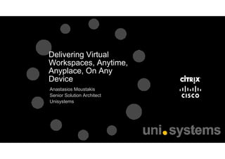 Delivering Virtual
Workspaces, Anytime,
Anyplace, On Any
Device
Anastasios Moustakis
Senior Solution Architect
Unisystems
 