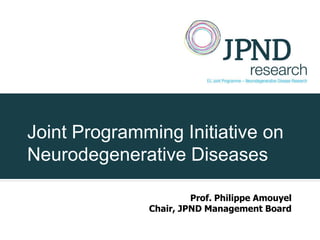 Joint Programming Initiative on
Neurodegenerative Diseases

                       Prof. Philippe Amouyel
              Chair, JPND Management Board
 