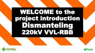 WELCOME to the
project introduction
Dismanteling
220kV VVL-RBB
 