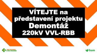 VÍTEJTE na
představení projektu
Demontáž
220kV VVL-RBB
 
