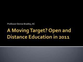 Professor Denise Bradley, AC A Moving Target? Open and Distance Education in 2011 