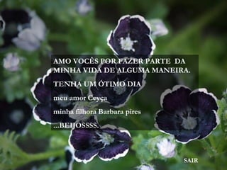 AMO VOCÊS POR FAZER PARTE DA
MINHA VIDA DE ALGUMA MANEIRA.
TENHA UM ÓTIMO DIA
meu amor Ceyça
minha filhora Barbara pires
...BEIJOSSSS.
SAIR
 