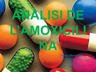 ANÀLISI DE
L’AMOXICILI
    NA Sheyla Alberti Pina
        2n batxillerat A
            Biologia
        Curs: 2012/2013
 