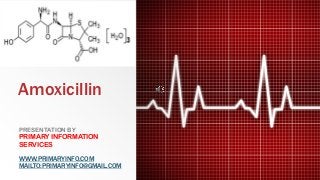 Amoxicillin
PRESENTATION BY
PRIMARY INFORMATION
SERVICES
WWW.PRIMARYINFO.COM
MAILTO:PRIMARYINFO@GMAIL.COM
 