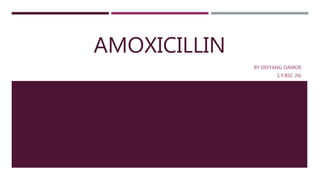 AMOXICILLIN
BY DIVYANG DAMOR
S.Y.BSC (N)
 