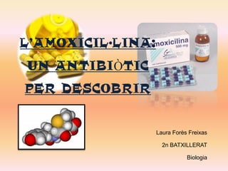 L’AMOXICIL·LINA:
UN ANTIBIÒTIC
PER DESCOBRIR


                   Laura Forès Freixas

                     2n BATXILLERAT

                              Biologia
 