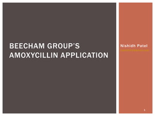 BEECHAM GROUP’S           Nishidh Patel
                          nishidh41@gmail.com

AMOXYCILLIN APPLICATION




                                         1
 