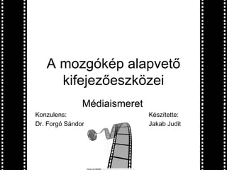 A mozgókép alapvető
     kifejezőeszközei
               Médiaismeret
Konzulens:                    Készítette:
Dr. Forgó Sándor              Jakab Judit
 