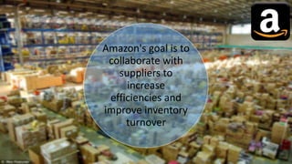 Amazon's goal is to
collaborate with
suppliers to
increase
efficiencies and
improve inventory
turnover
 
