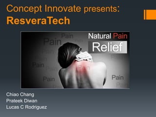 Concept Innovate presents: 
ResveraTech 
Chiao Chang 
Prateek Diwan 
Lucas C Rodriguez 
 