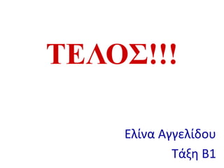 ΤΕΛΟΣ!!!
Ελίνα Αγγελίδου
Τάξη Β1
 