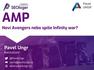 Pavel Ungr
konzultant
@PavelUngr
www.pavelungr.cz
jsem@pavelungr.cz
AMP
Noví Avengers nebo spíše Infinity war?
 