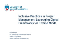 Where opportunity creates success
Inclusive Practices in Project
Management: Leveraging Digital
Frameworks for Diverse Minds
Caroline Keep
PhD researcher Digitization in Education
School of Engineering
 