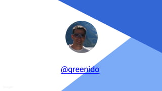 Proprietary + Confidential
Ido Green
@greenido
 