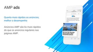 AMP ads
Quanto mais rápidos os anúncios,
melhor o desempenho
Anúncios AMP são 6x mais rápidos
do que os anúncios regulares nas
páginas AMP.
 