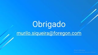 Obrigado
murilo.siqueira@foregon.com
 