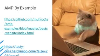 AMP By Example
https://github.com/muhroots
/amp-
examples/blob/master/basic
-website/index.html
https://tasty-
cors.herokuapp.com/?size=2
 