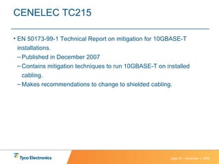 CENELEC TC215 EN 50173-99-1 Technical Report on mitigation for 10GBASE-T installations. Published in December 2007 Contains mitigation techniques to run 10GBASE-T on installed cabling. Makes recommendations to change to shielded cabling. 