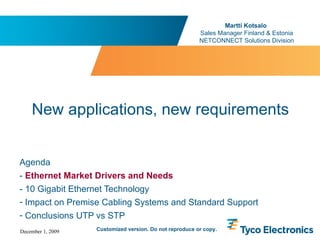 Agenda -  Ethernet Market Drivers and Needs - 10 Gigabit Ethernet Technology Impact on Premise Cabling Systems and Standard Support Conclusions UTP vs STP New applications, new requirements   Martti Kotsalo  Sales Manager Finland & Estonia NETCONNECT Solutions Division Customized version. Do not reproduce or copy. 