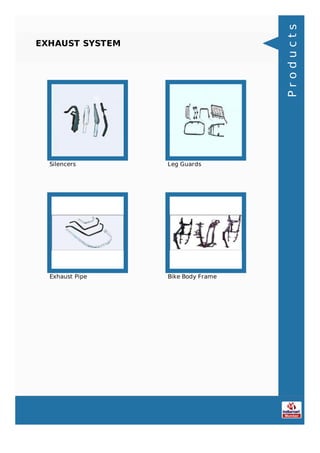 EXHAUST SYSTEM
Silencers Leg Guards
Exhaust Pipe Bike Body Frame
Products
 